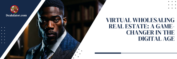 Virtual Wholesaling Real Estate: A Game-Changer in the Digital Age