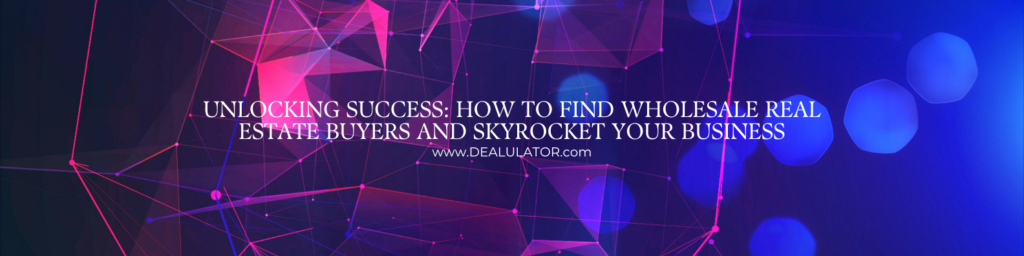 Unlocking Success: How to Find Wholesale Real Estate Buyers and Skyrocket Your Business